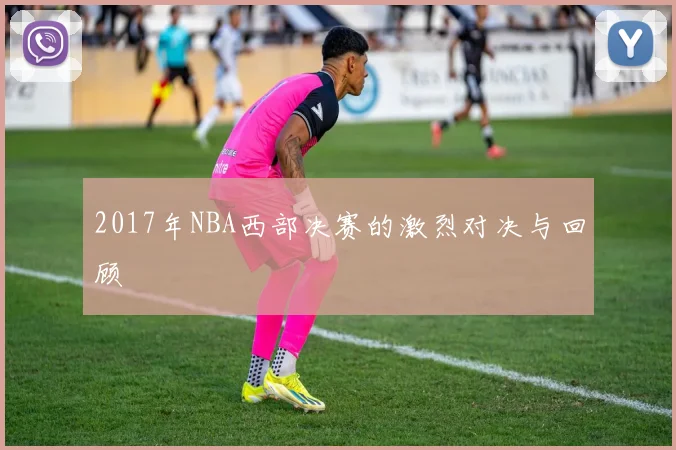 2017年NBA西部决赛的激烈对决与回顾