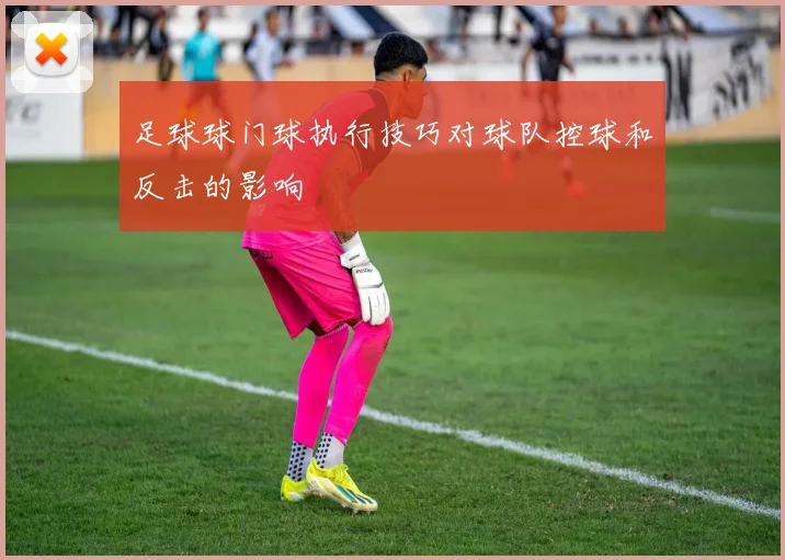 足球球门球执行技巧对球队控球和反击的影响