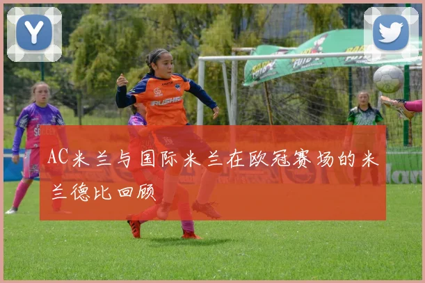 AC米兰与国际米兰在欧冠赛场的米兰德比回顾