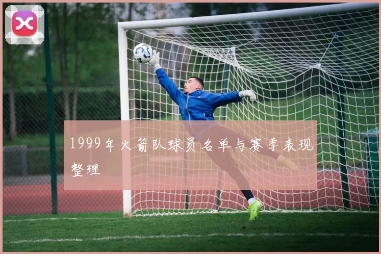 1999年火箭队球员名单与赛季表现整理