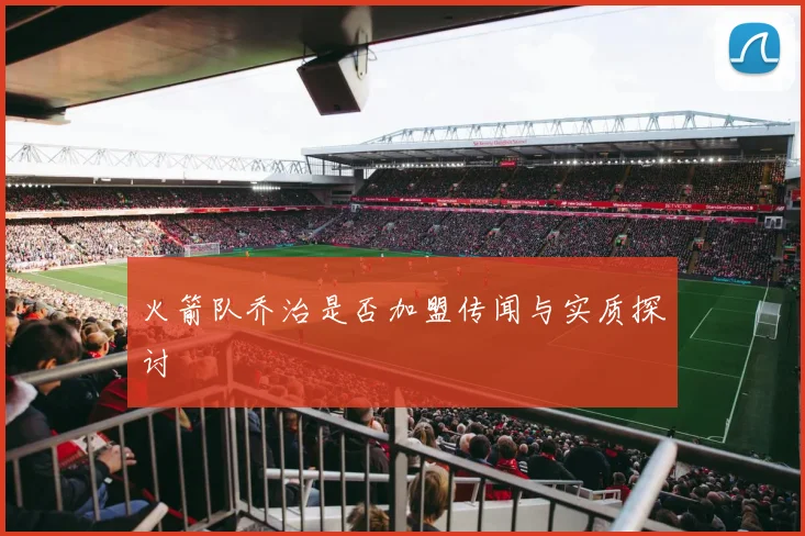 火箭队乔治是否加盟传闻与实质探讨