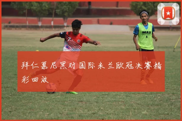拜仁慕尼黑对国际米兰欧冠决赛精彩回放