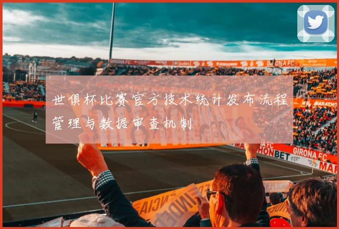 世俱杯比赛官方技术统计发布流程管理与数据审查机制